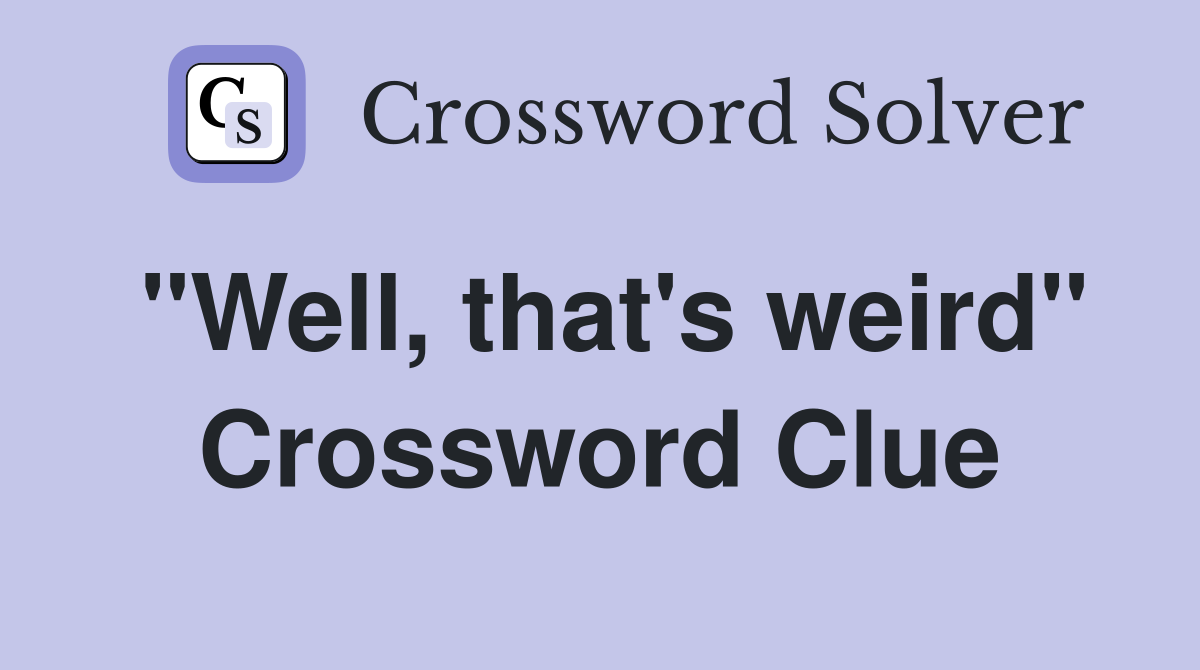 "Well, that's weird" Crossword Clue