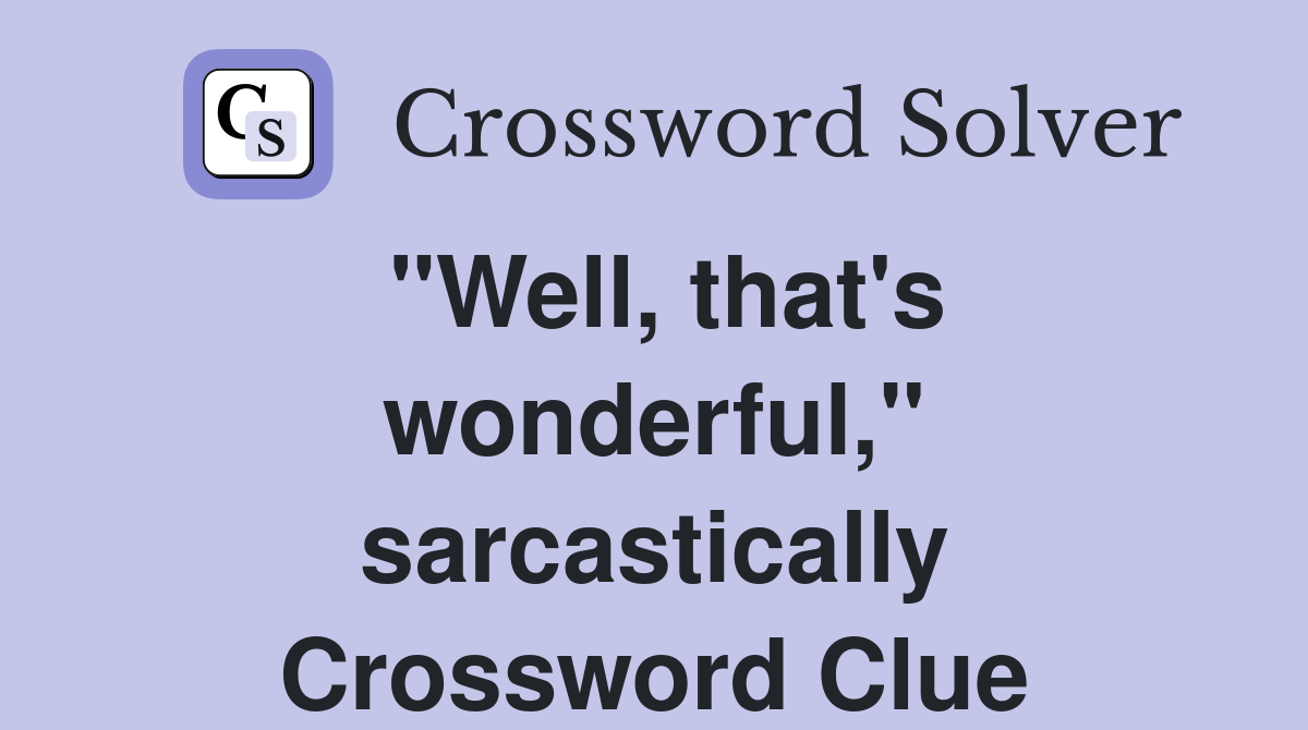 "Well, that's wonderful," sarcastically Crossword Clue