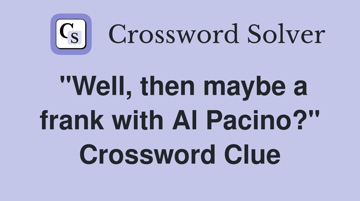 "Well, then maybe a frank with Al Pacino?" Crossword Clue