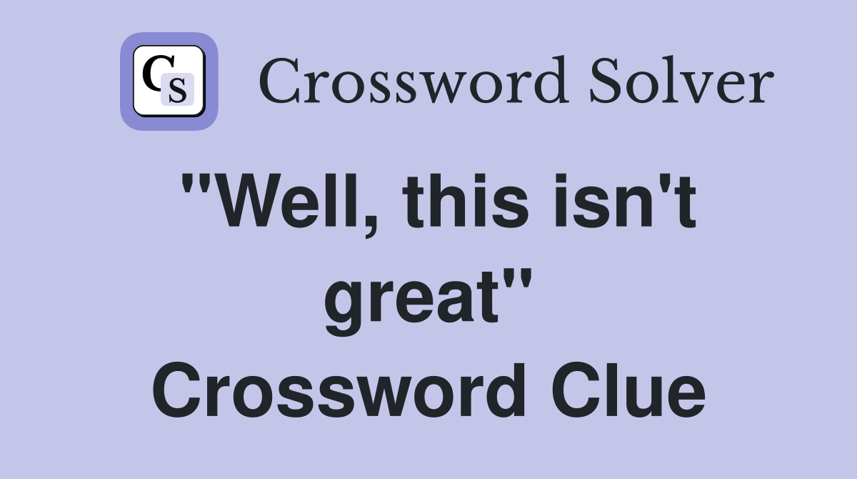 "Well, this isn't great" Crossword Clue