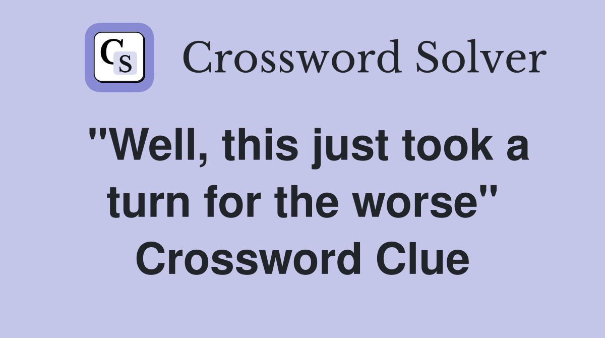 "Well, this just took a turn for the worse" Crossword Clue