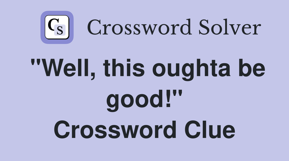 "Well, this oughta be good!" Crossword Clue