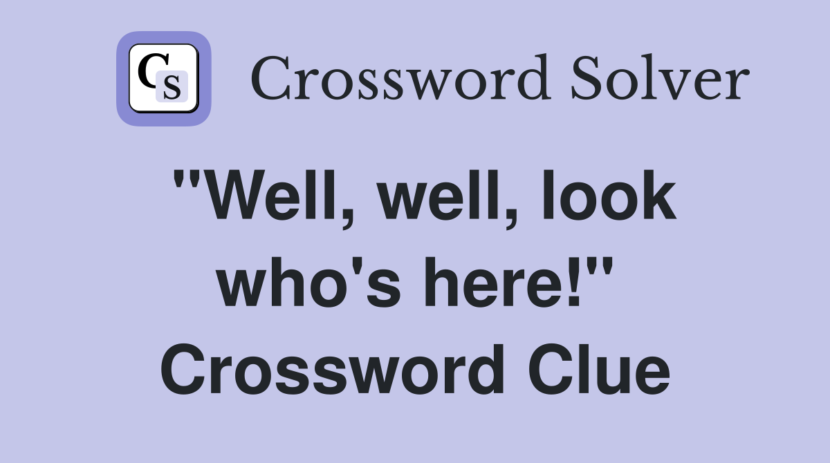 "Well, well, look who's here!" Crossword Clue