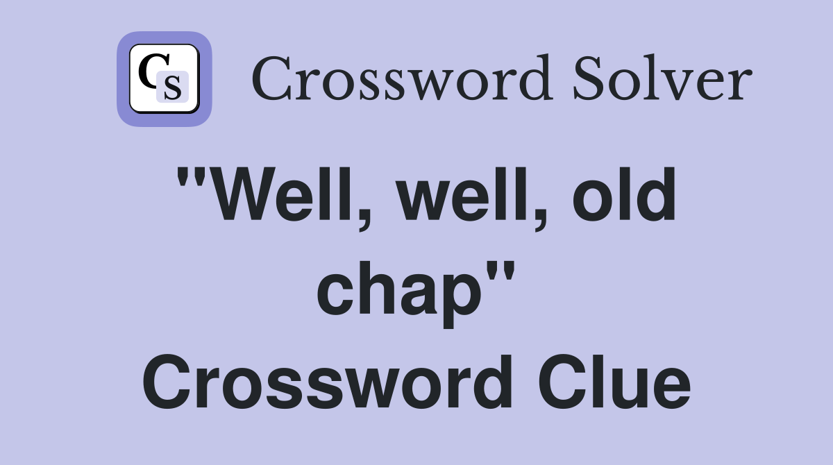 "Well, well, old chap" Crossword Clue
