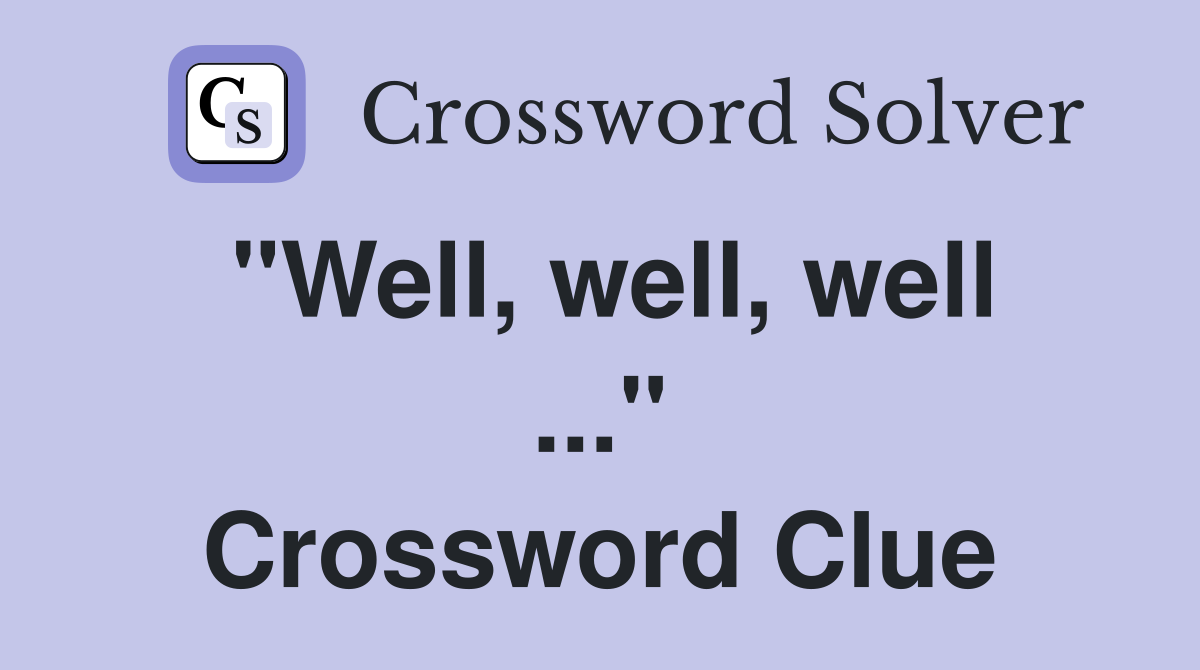 "Well, well, well ..." Crossword Clue