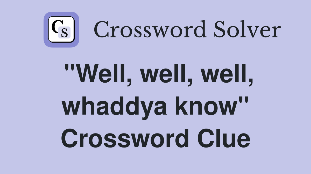 "Well, well, well, whaddya know" Crossword Clue