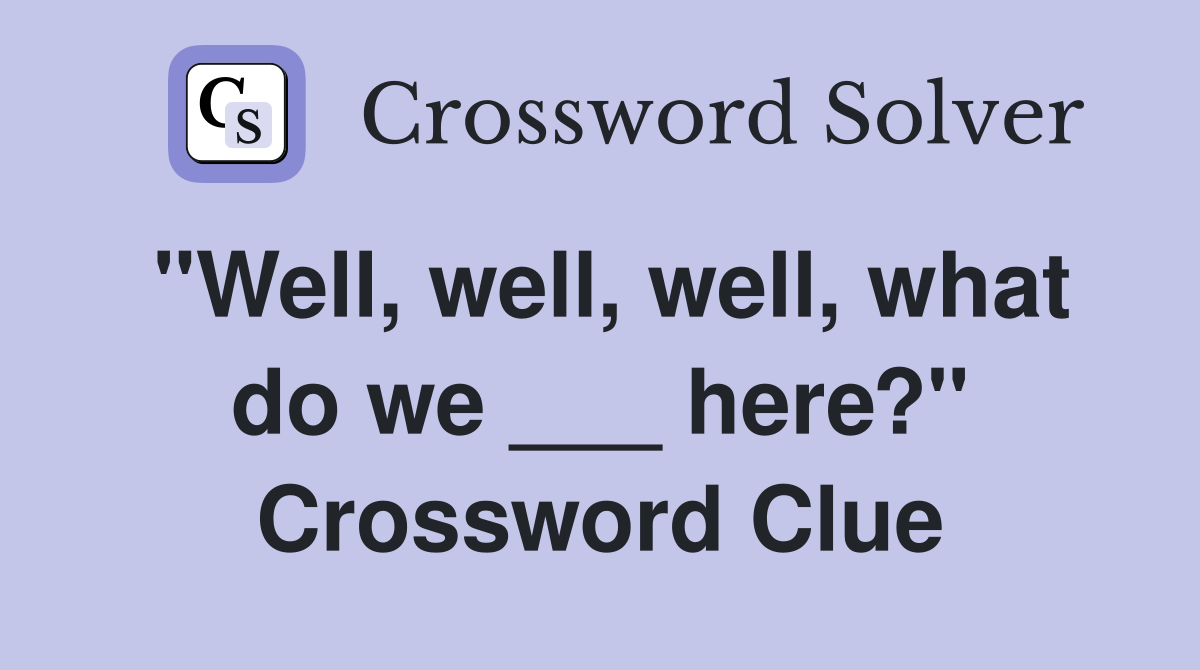 "Well, well, well, what do we ___ here?" Crossword Clue