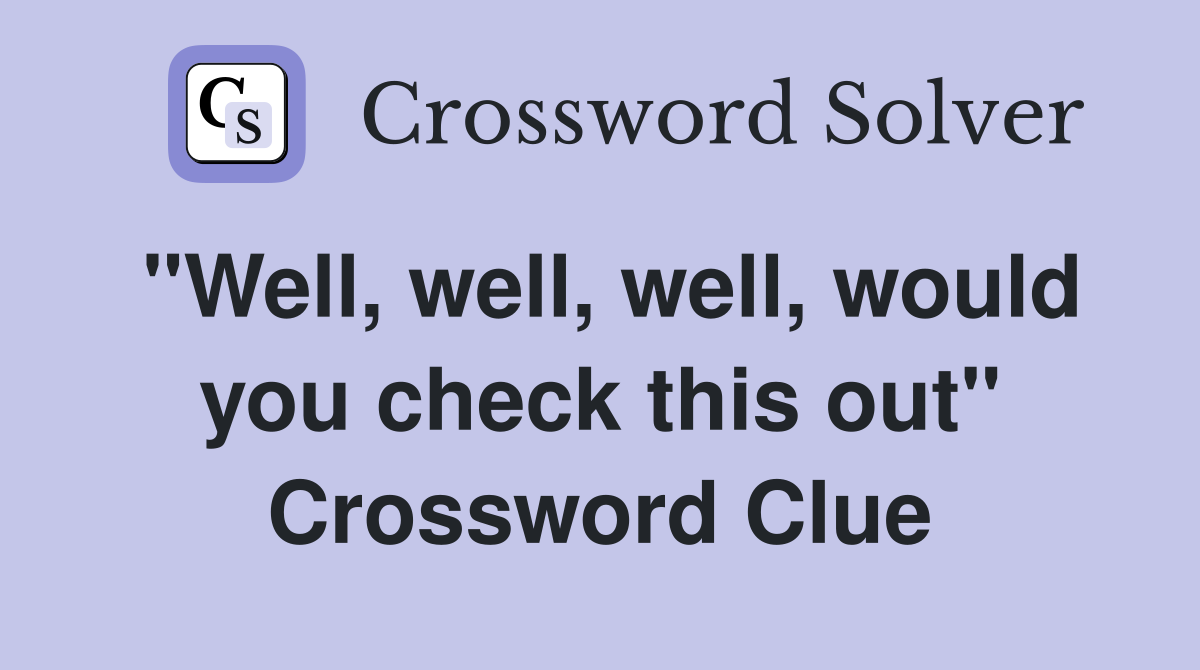"Well, well, well, would you check this out" Crossword Clue