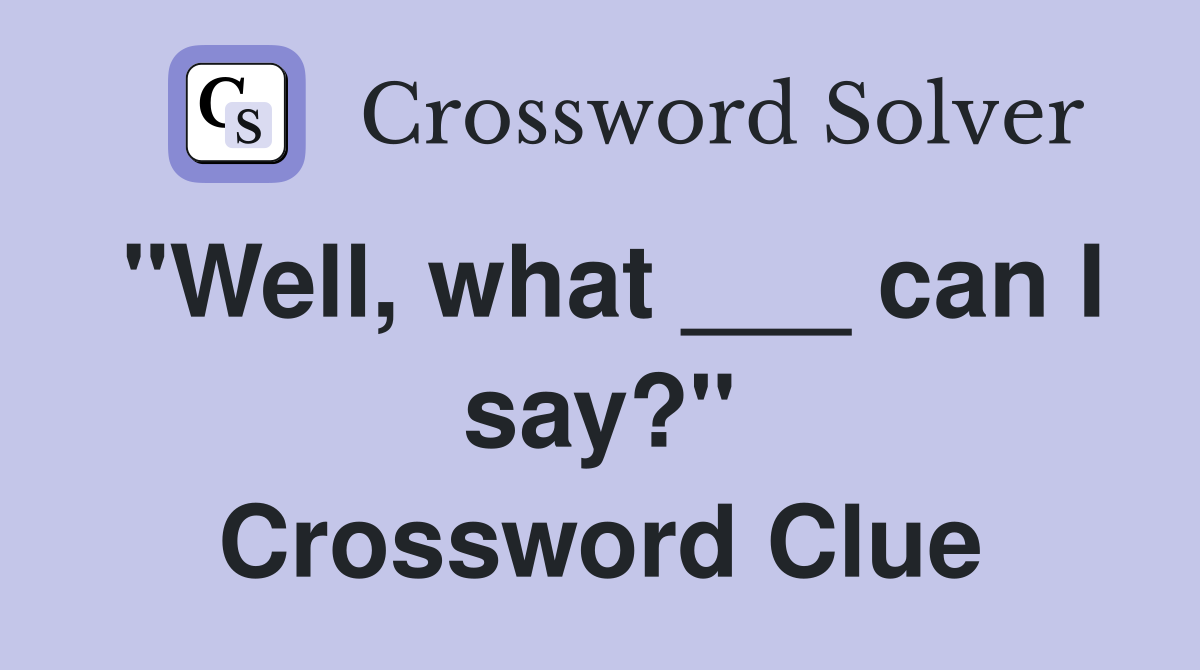 "Well, what ___ can I say?" Crossword Clue