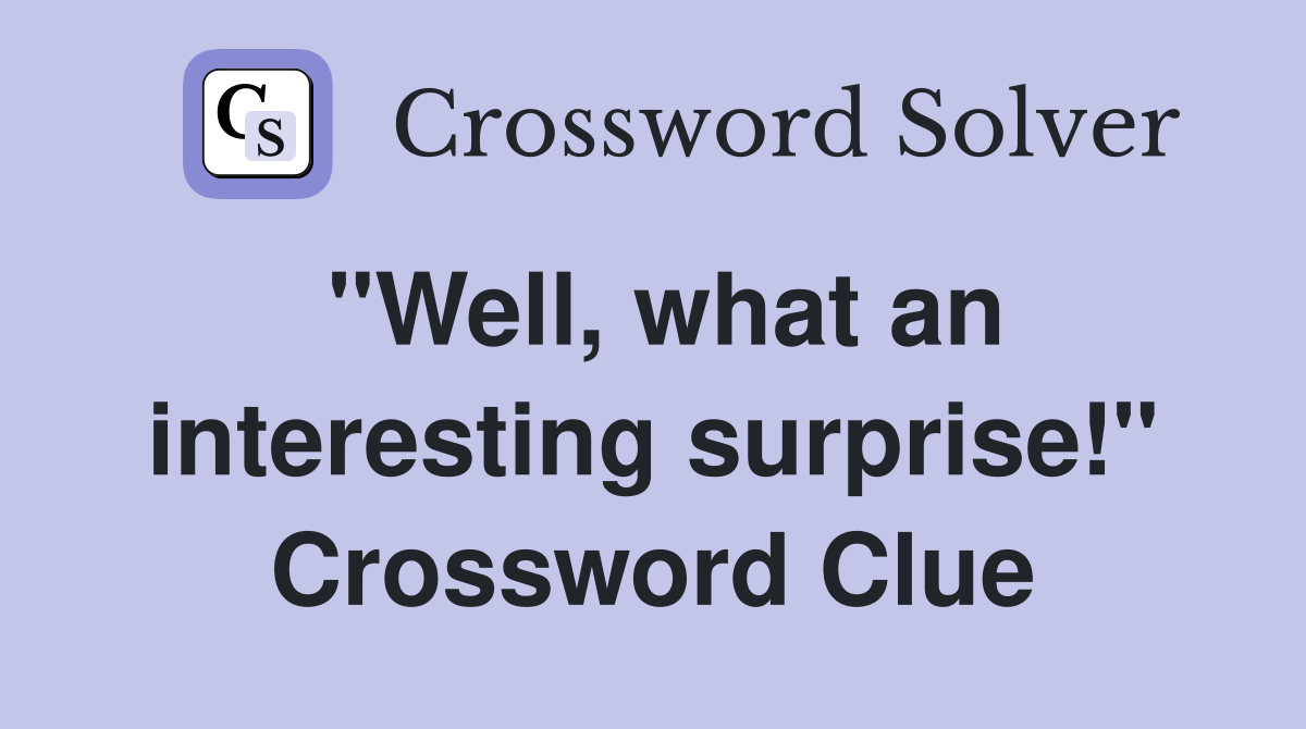 "Well, what an interesting surprise!" Crossword Clue