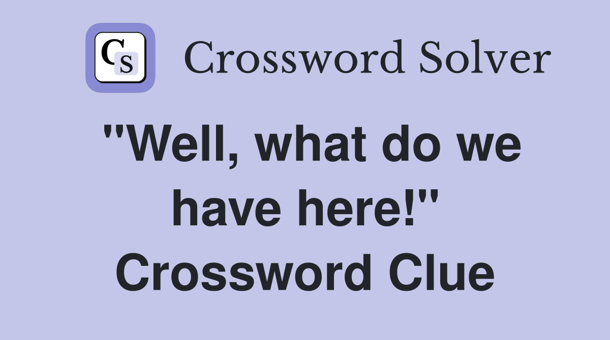 "Well, what do we have here!" Crossword Clue