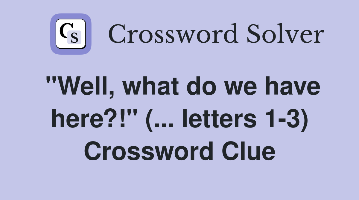 "Well, what do we have here?!" (... letters 1-3) Crossword Clue