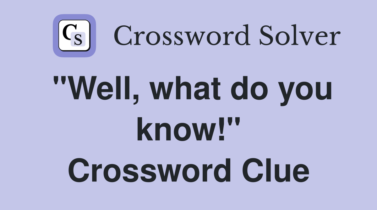 "Well, what do you know!" Crossword Clue