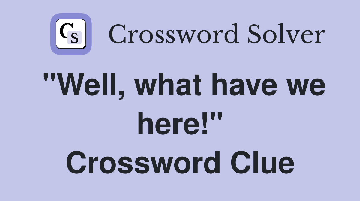 "Well, what have we here!" Crossword Clue
