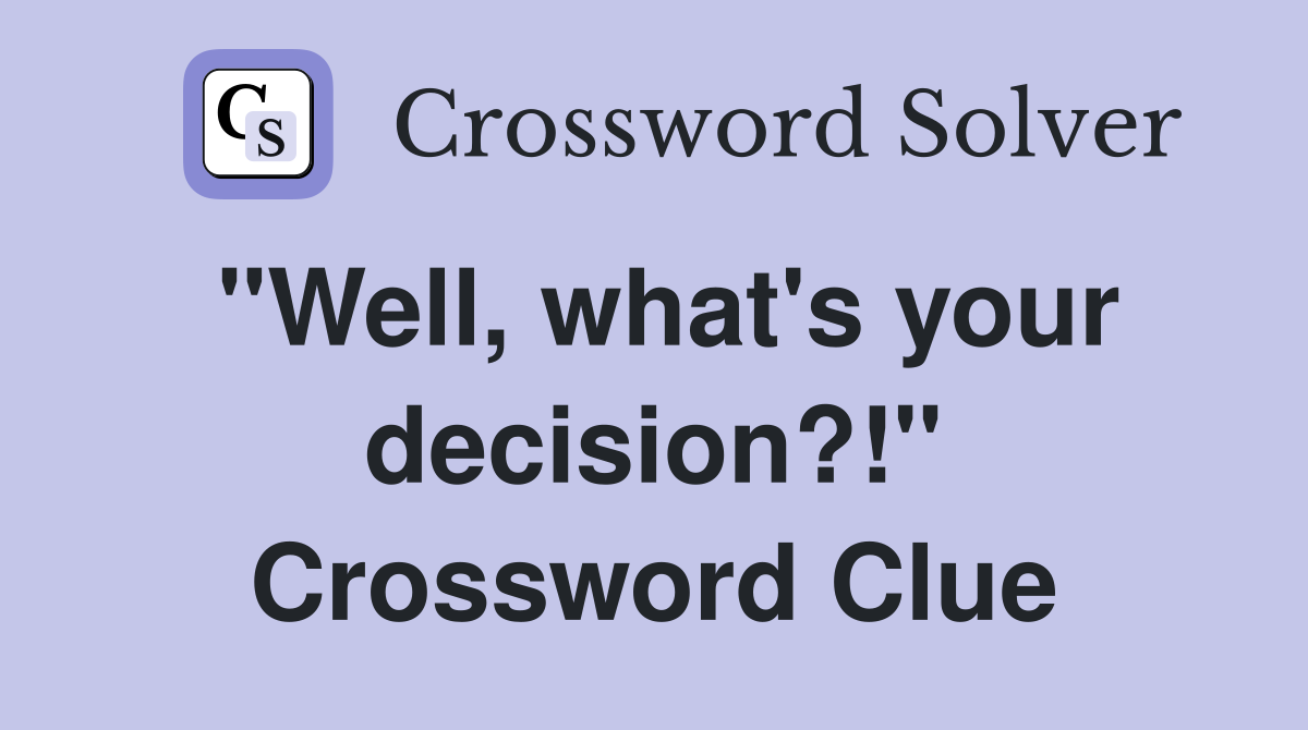 "Well, what's your decision?!" Crossword Clue