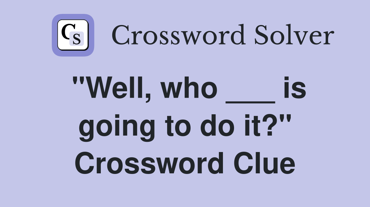 "Well, who ___ is going to do it?" Crossword Clue