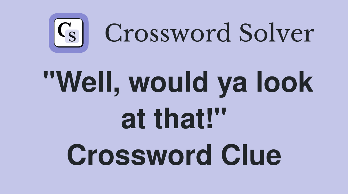 "Well, would ya look at that!" Crossword Clue