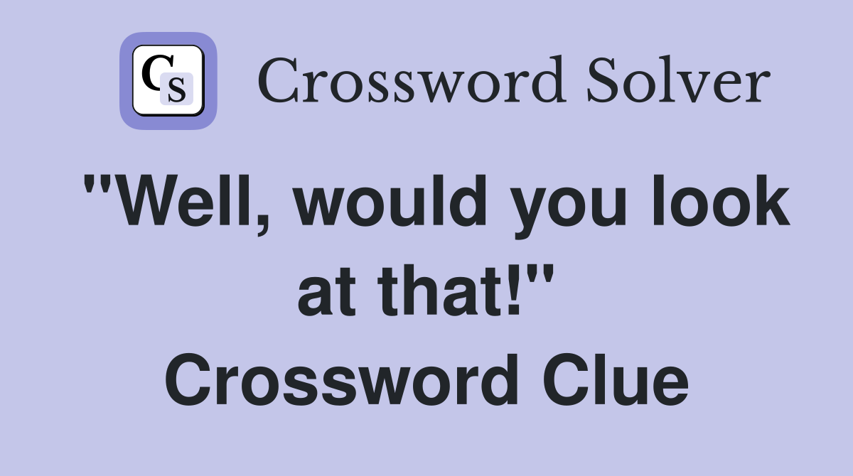 "Well, would you look at that!" Crossword Clue