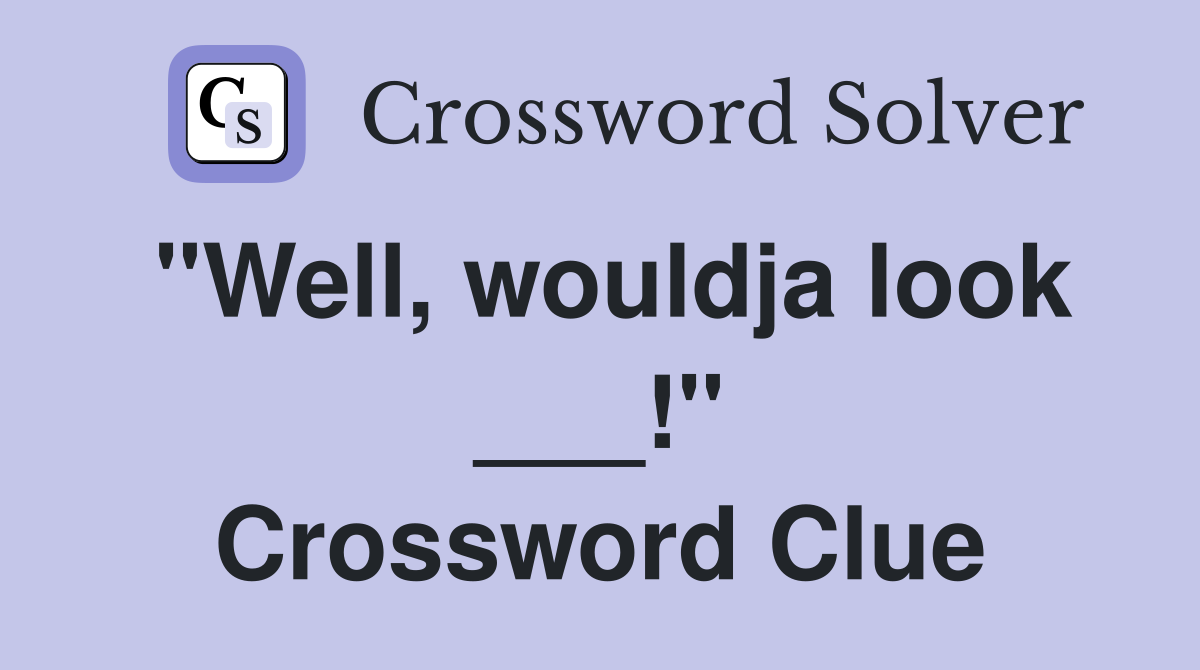 "Well, wouldja look ___!" Crossword Clue
