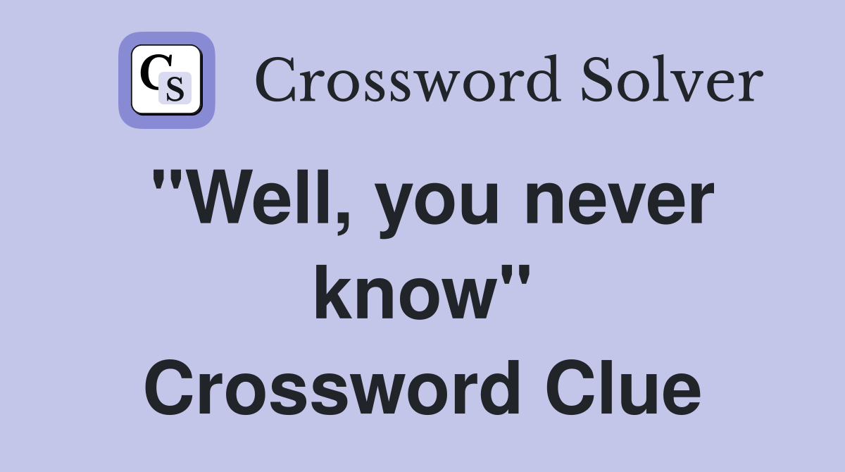 "Well, you never know" Crossword Clue