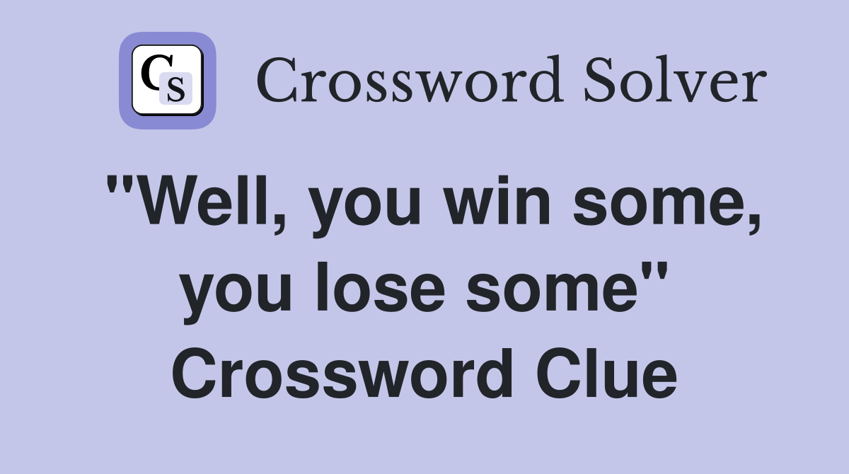 "Well, you win some, you lose some" Crossword Clue