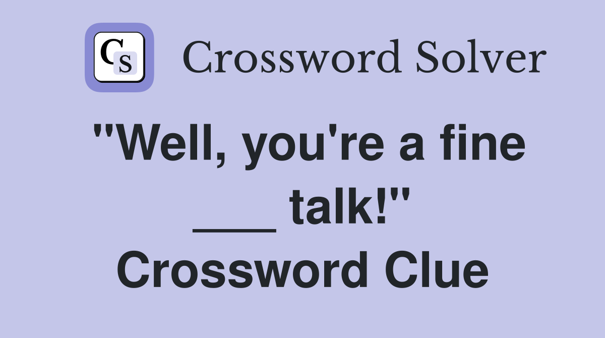 "Well, you're a fine ___ talk!" Crossword Clue
