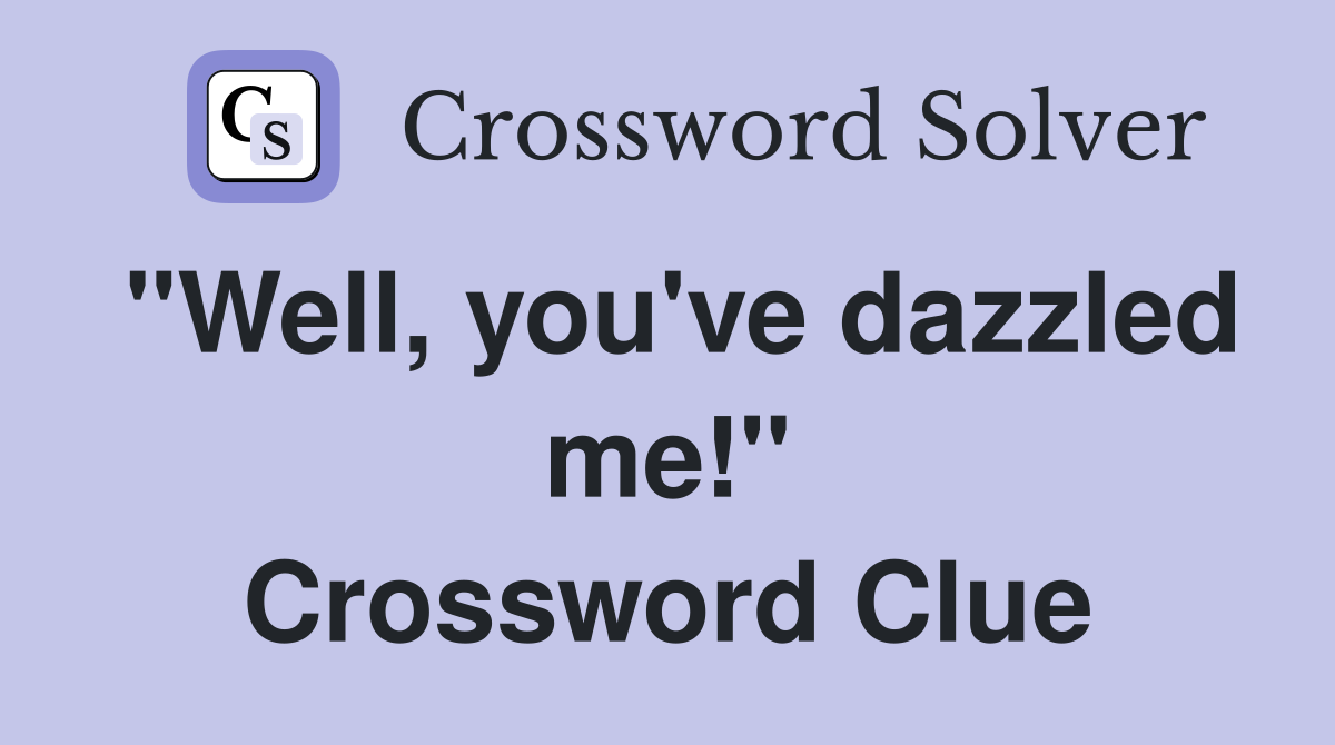 "Well, you've dazzled me!" Crossword Clue