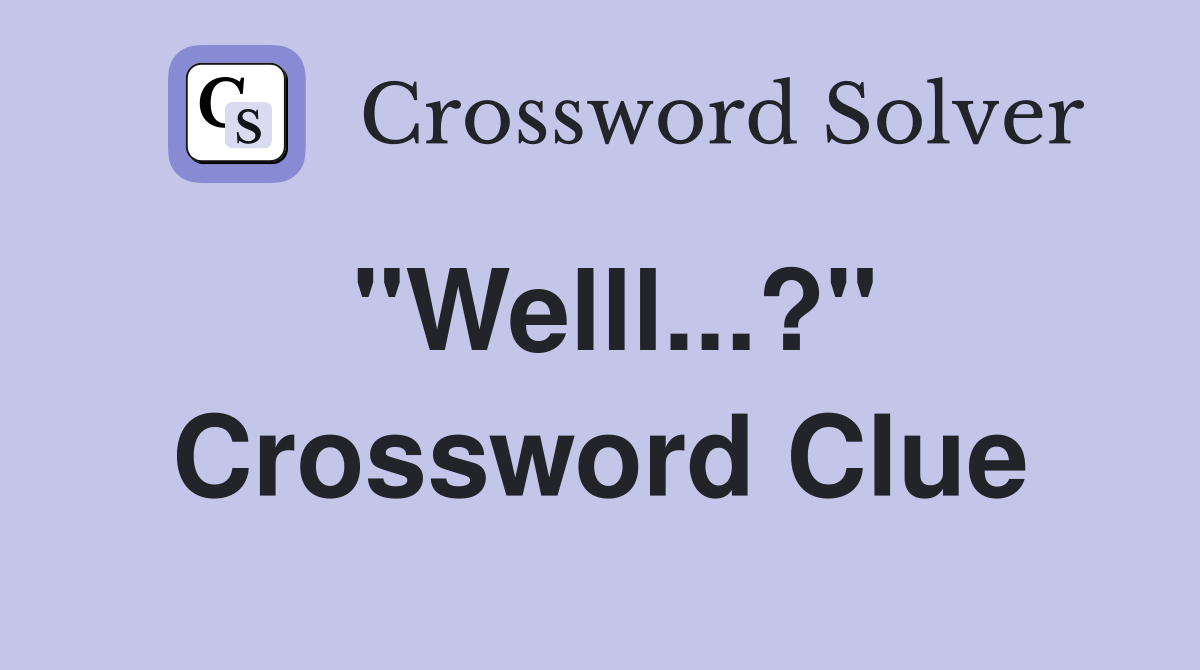 "Welll...?" Crossword Clue