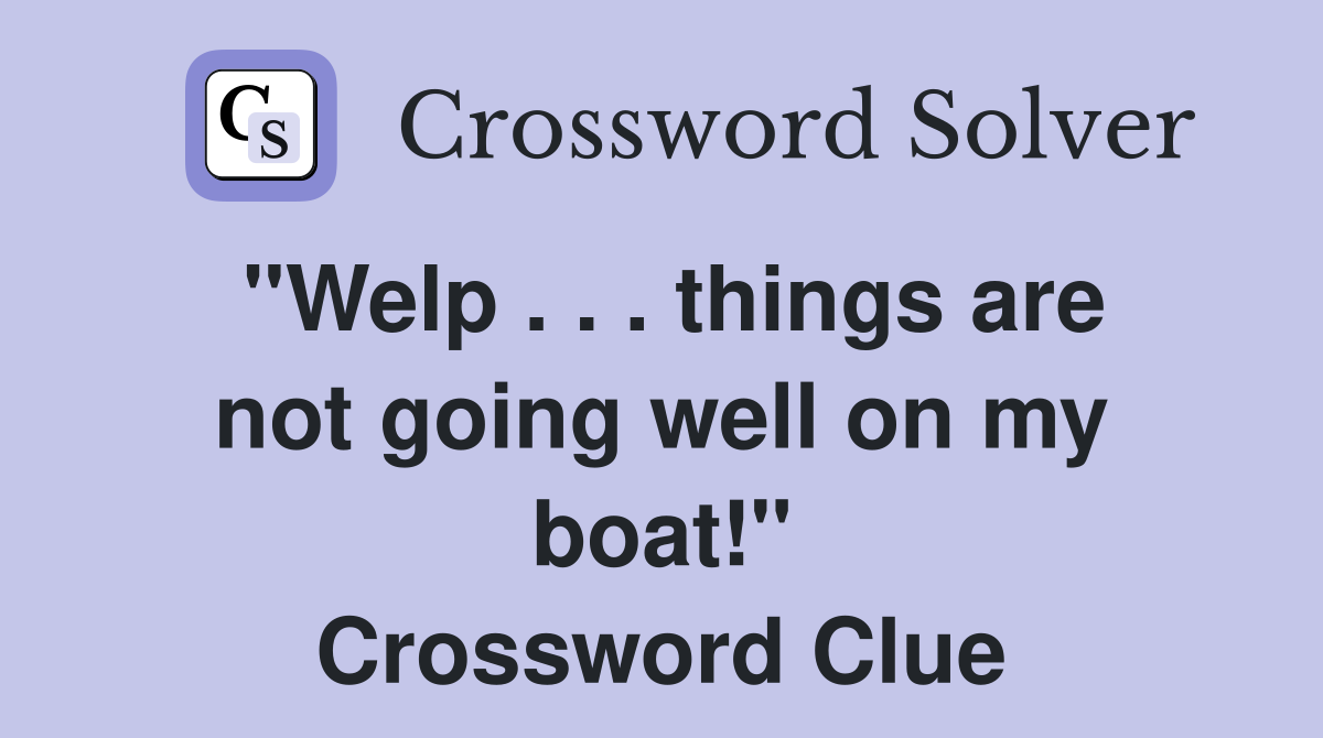 "Welp . . . things are not going well on my boat!" Crossword Clue