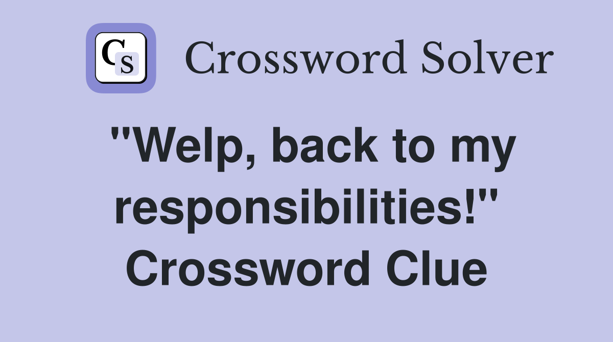 "Welp, back to my responsibilities!" Crossword Clue