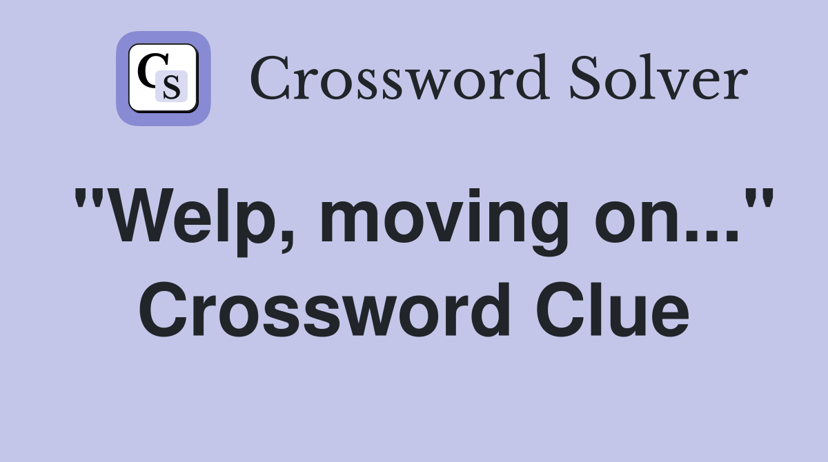 "Welp, moving on..." Crossword Clue