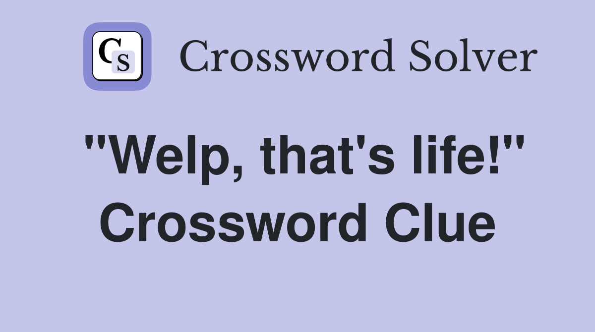 "Welp, that's life!" Crossword Clue
