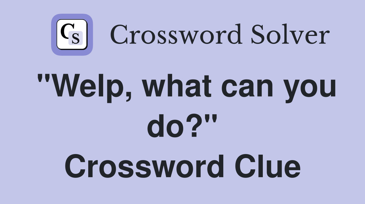 "Welp, what can you do?" Crossword Clue