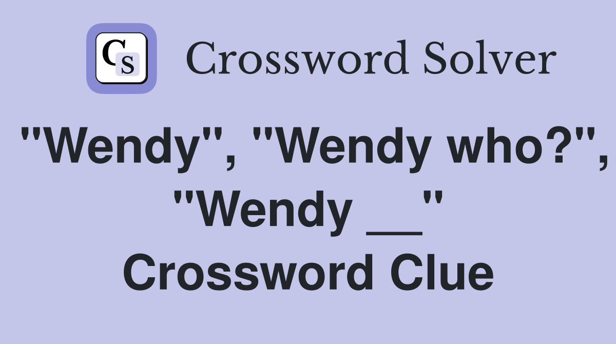 "Wendy", "Wendy who?", "Wendy __" Crossword Clue