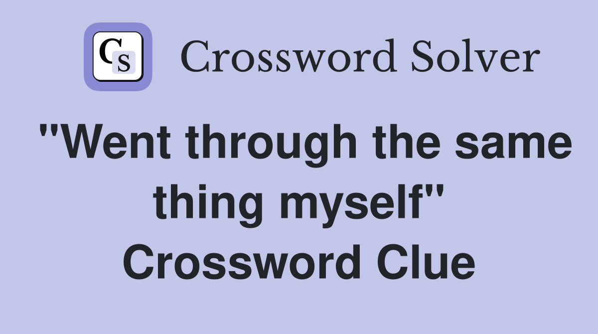 "Went through the same thing myself" Crossword Clue