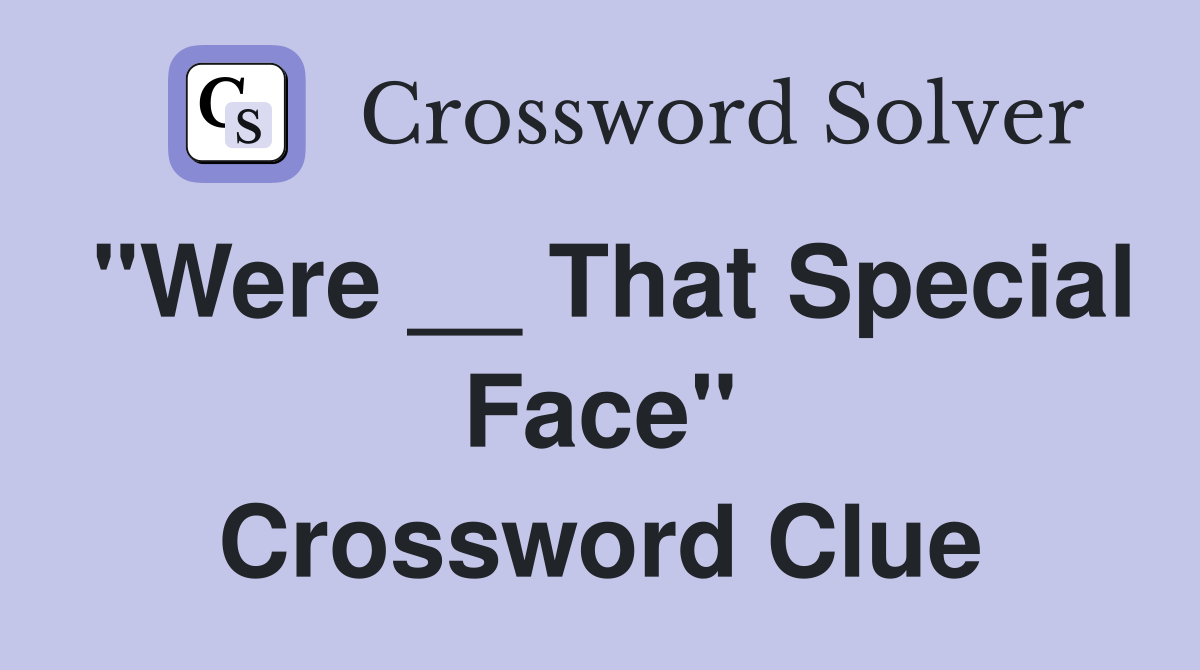 "Were __ That Special Face" Crossword Clue