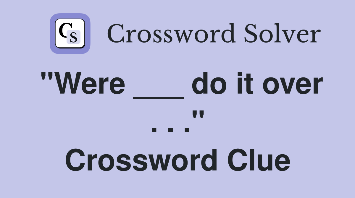 "Were ___ do it over . . ." Crossword Clue