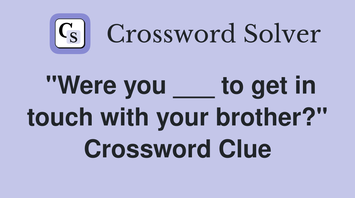 "Were you ___ to get in touch with your brother?" Crossword Clue