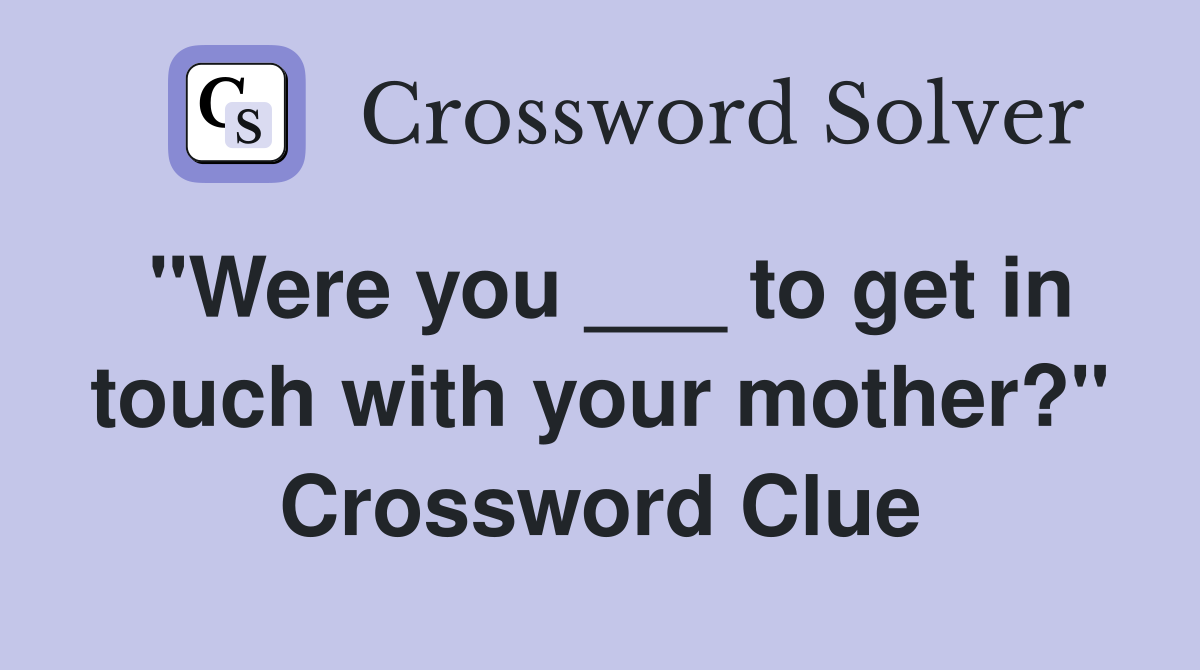 "Were you ___ to get in touch with your mother?" Crossword Clue