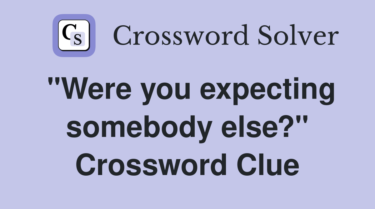 "Were you expecting somebody else?" Crossword Clue