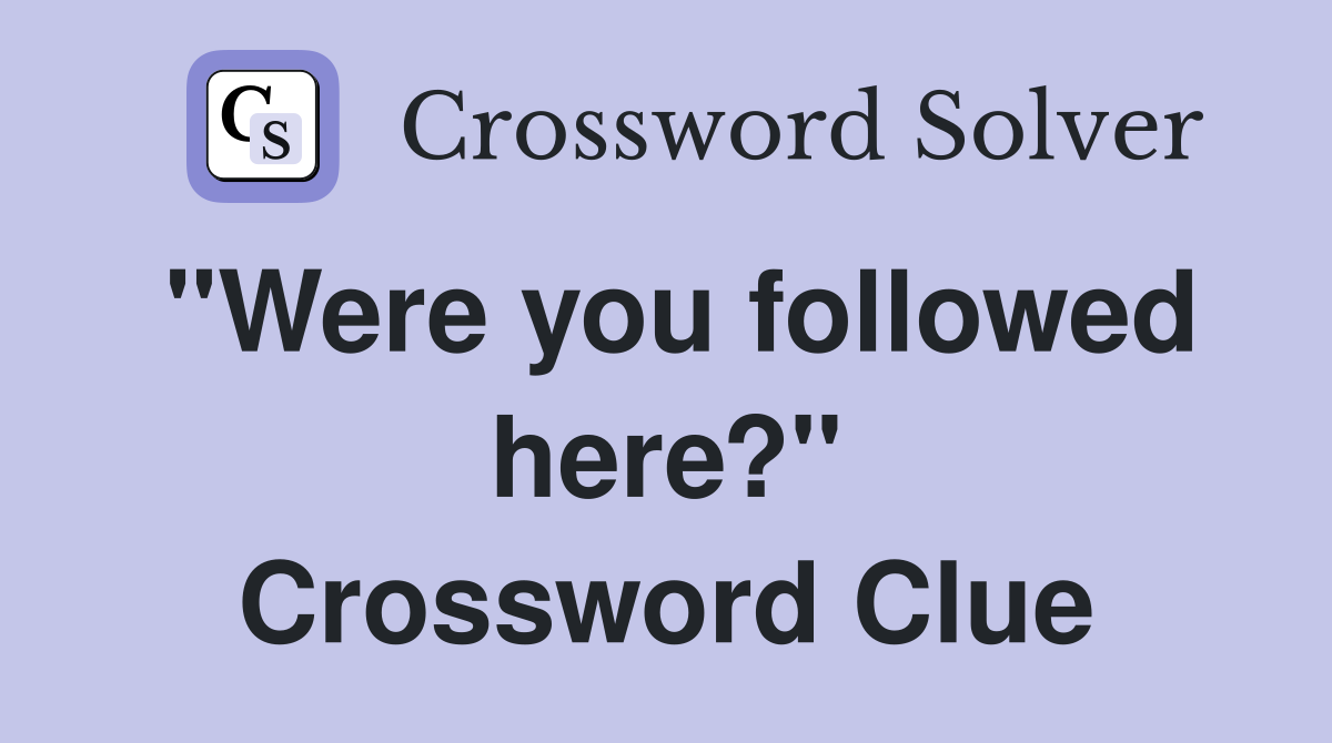 "Were you followed here?" Crossword Clue