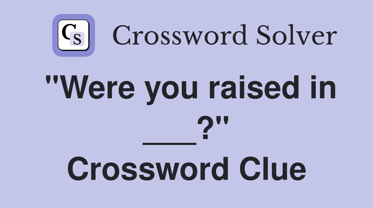 "Were you raised in ___?" Crossword Clue