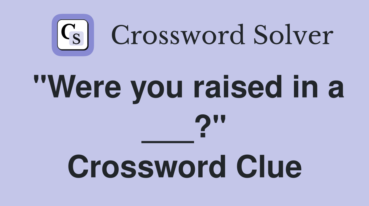 "Were you raised in a ___?" Crossword Clue