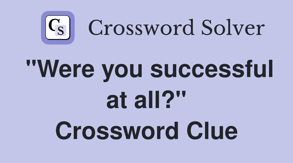 "Were you successful at all?" Crossword Clue