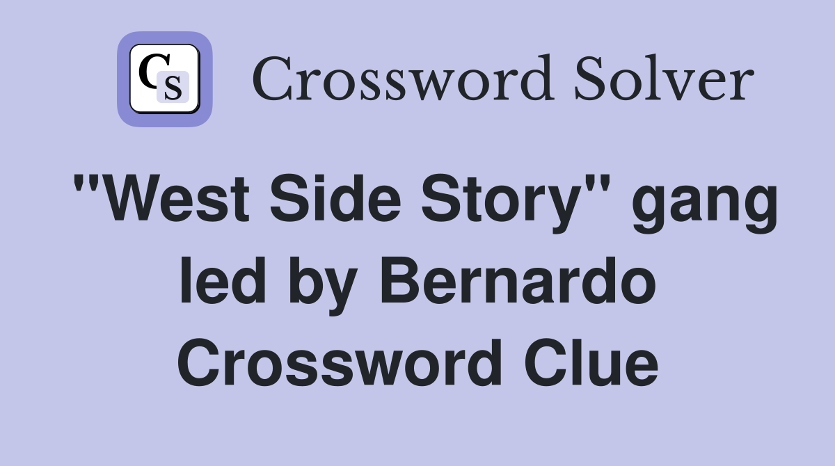 "West Side Story" gang led by Bernardo Crossword Clue