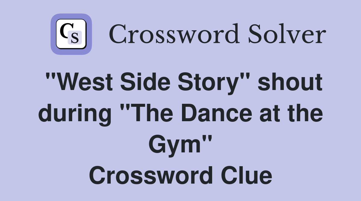 "West Side Story" shout during "The Dance at the Gym" Crossword Clue