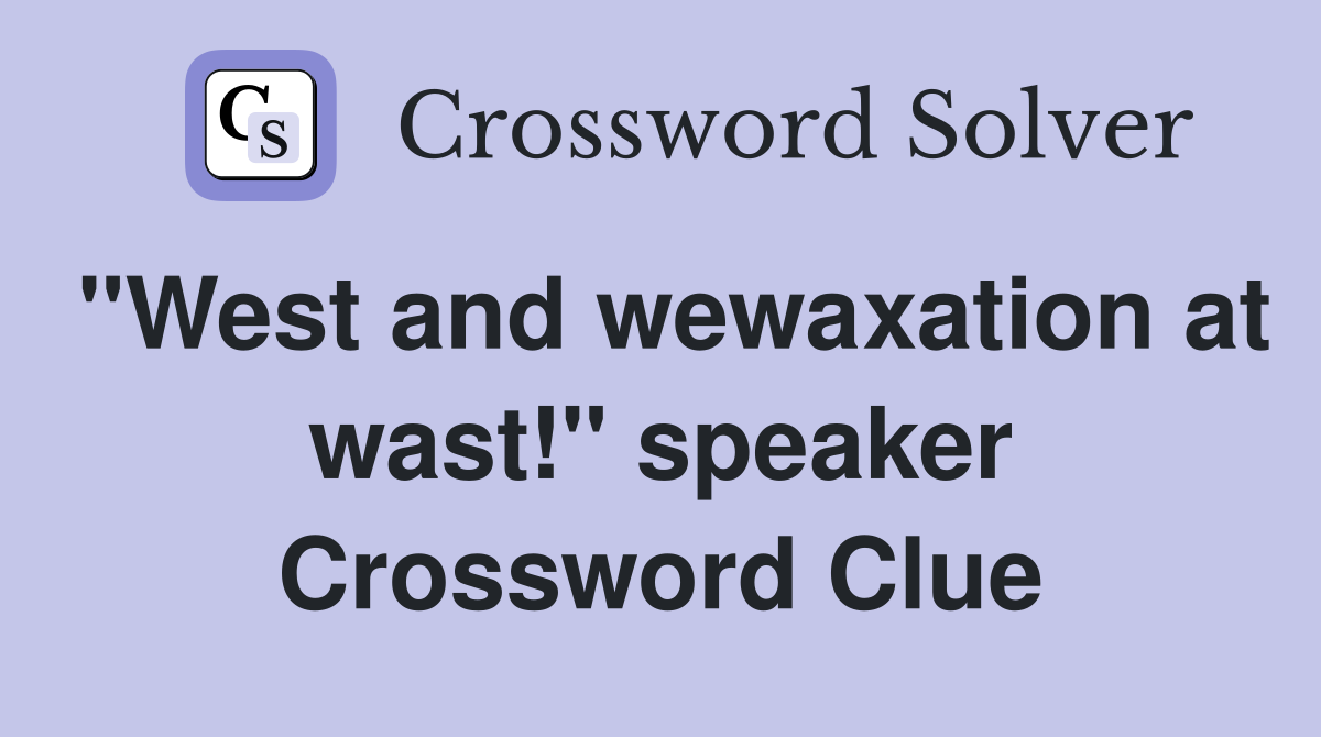 "West and wewaxation at wast!" speaker Crossword Clue