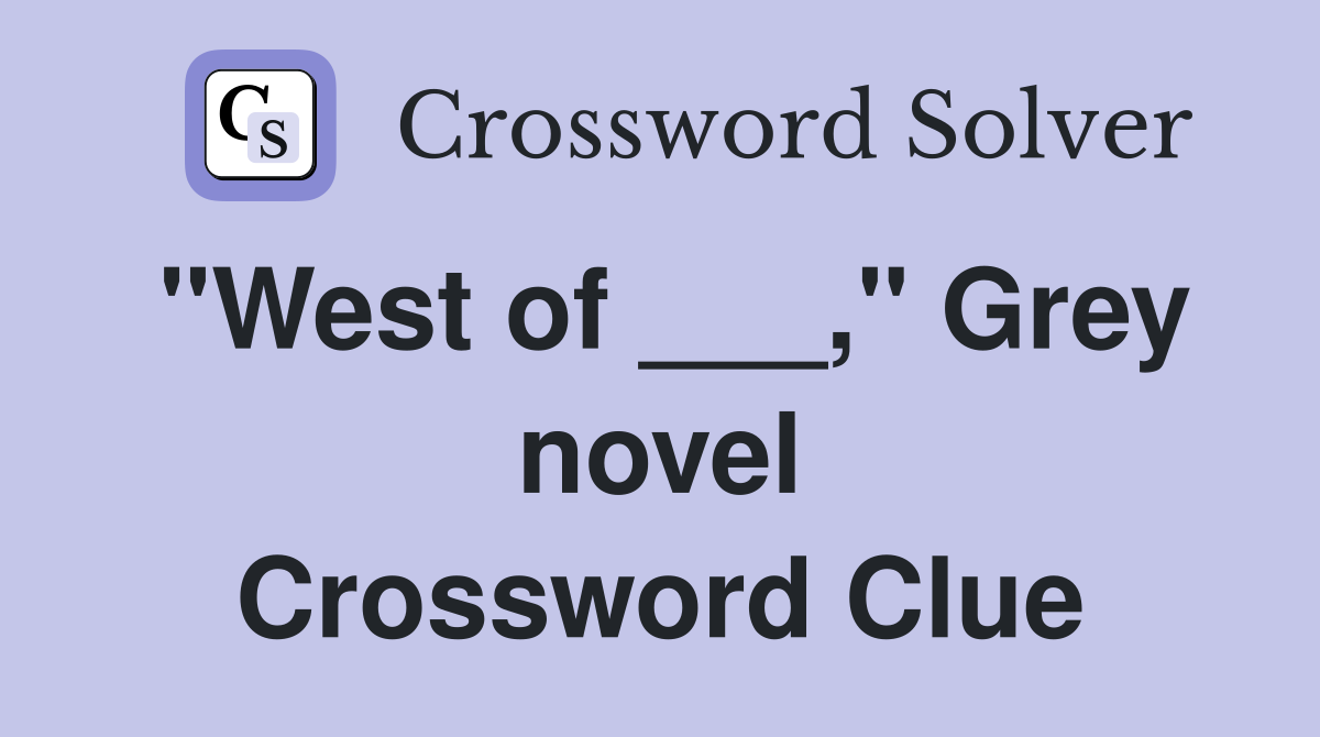 "West of ___," Grey novel Crossword Clue