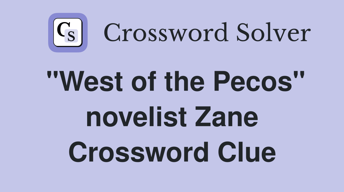 "West of the Pecos" novelist Zane Crossword Clue