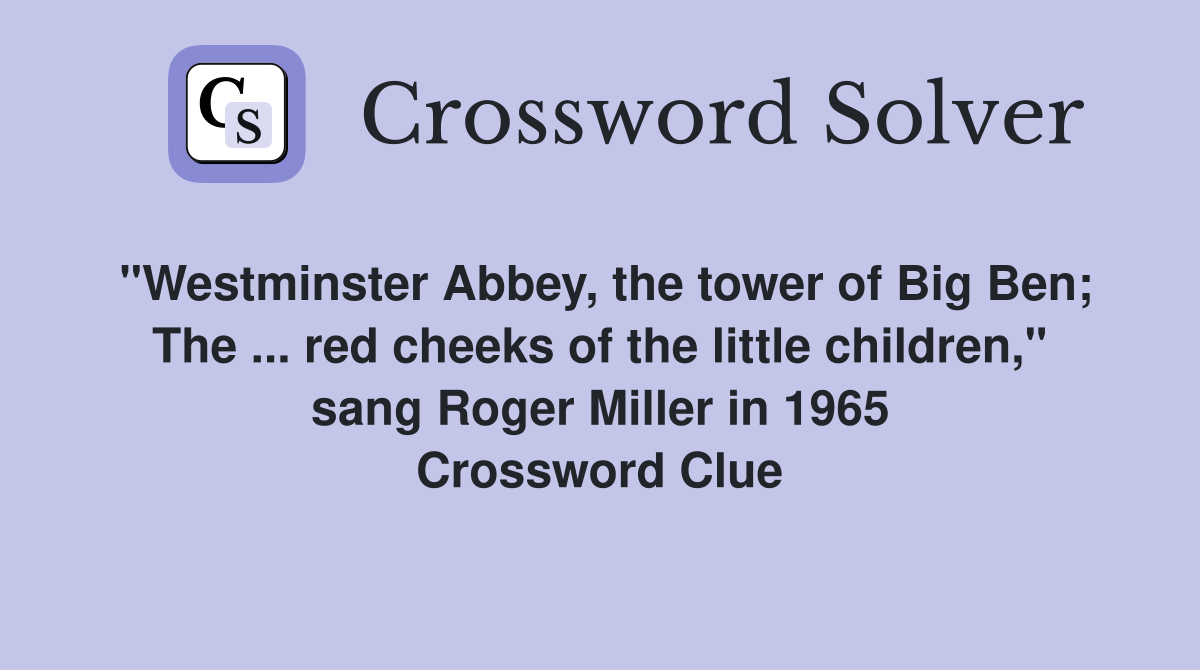 "Westminster Abbey, the tower of Big Ben; The ... red cheeks of the little children," sang Roger Miller in 1965 Crossword Clue